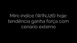 ​Mini-índice (WINJ26) hoje: tendência ganha força com cenário externo 